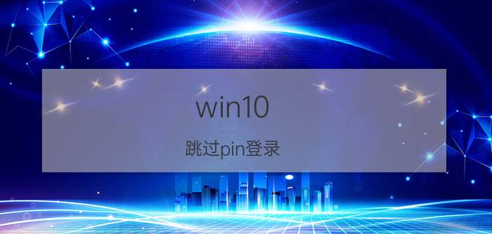 win10 跳过pin登录 win10系列开机怎么跳过pin码？